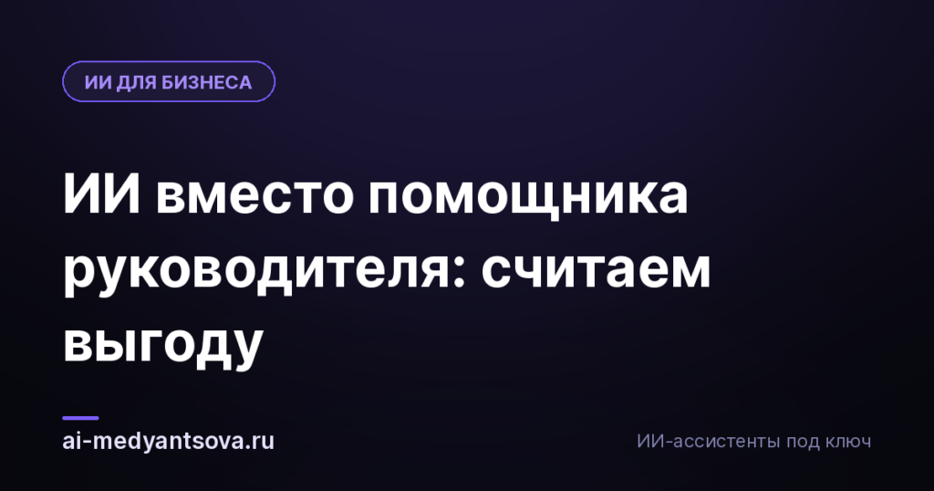 ИИ вместо помощника руководителя: считаем выгоду