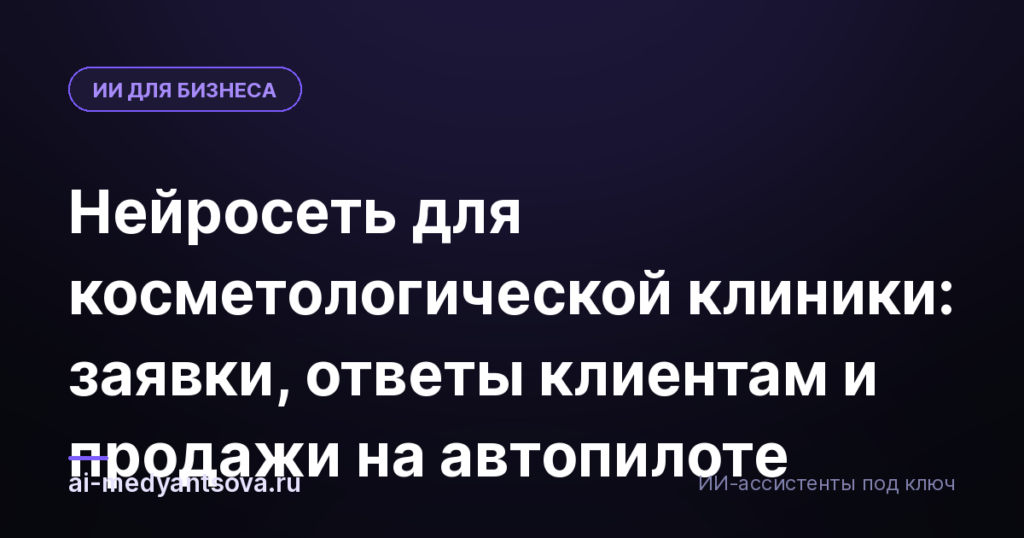 Нейросеть для косметологической клиники: заявки, ответы клиентам и продажи на автопилоте