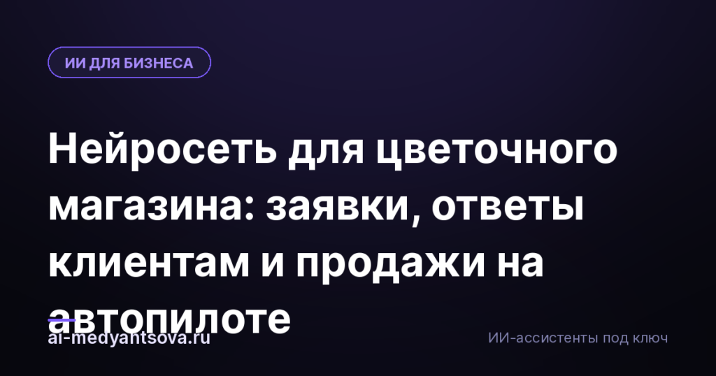 Нейросеть для цветочного магазина: заявки, ответы клиентам и продажи на автопилоте