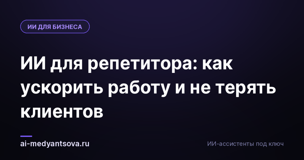 ИИ для репетитора: как ускорить работу и не терять клиентов