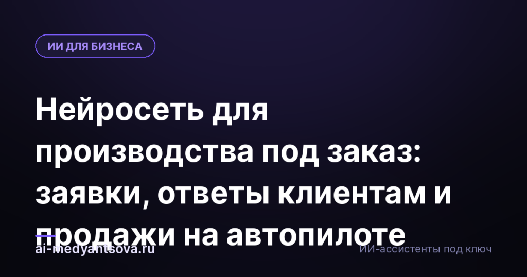 Нейросеть для производства под заказ: заявки, ответы клиентам и продажи на автопилоте