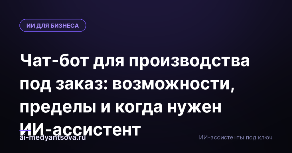 Чат-бот для производства под заказ: возможности, пределы и когда нужен ИИ-ассистент
