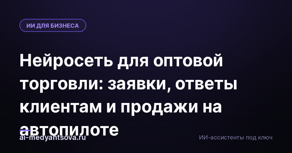 Нейросеть для оптовой торговли: заявки, ответы клиентам и продажи на автопилоте