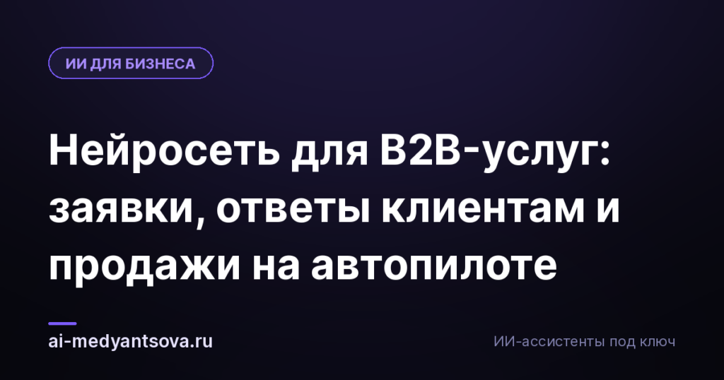 Нейросеть для B2B-услуг: заявки, ответы клиентам и продажи на автопилоте
