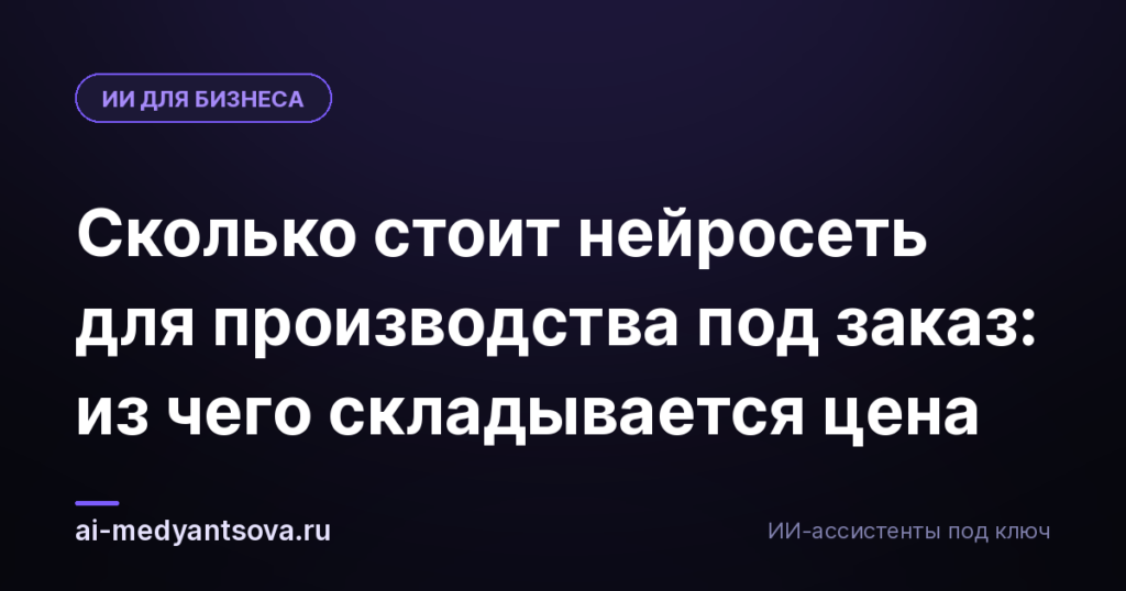 Сколько стоит нейросеть для производства под заказ: из чего складывается цена