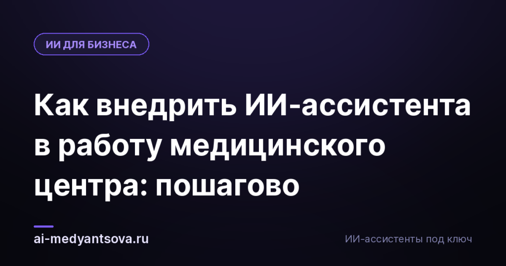 Как внедрить ИИ-ассистента в работу медицинского центра: пошагово
