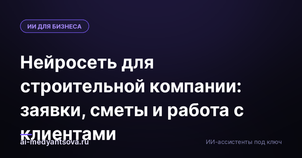 Нейросеть для строительной компании: заявки, сметы и работа с клиентами
