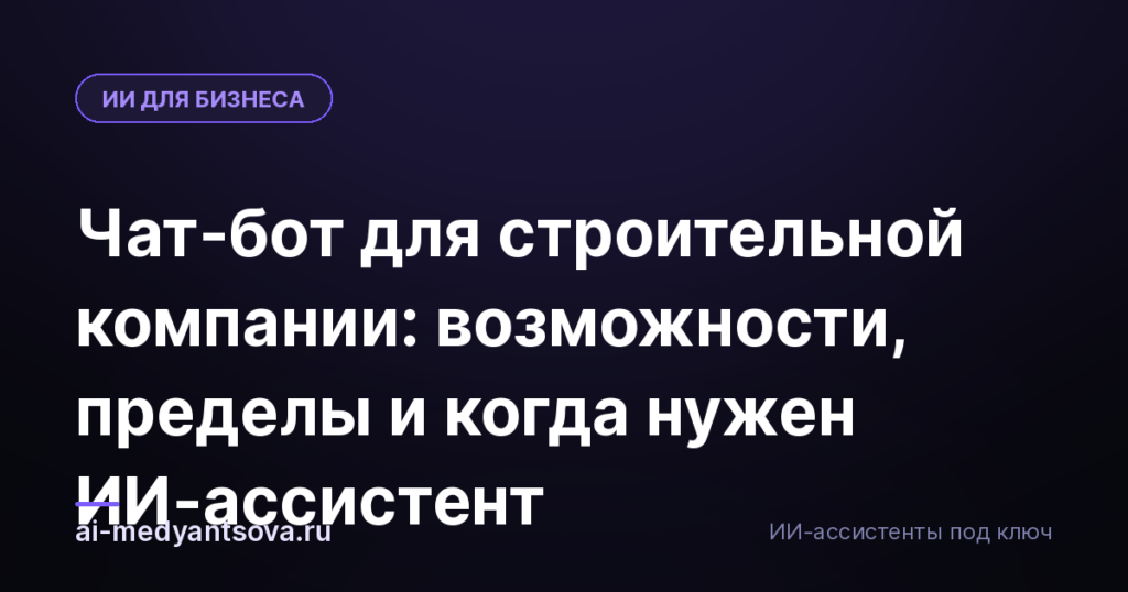 Чат-бот для строительной компании: возможности, пределы и когда нужен ИИ-ассистент