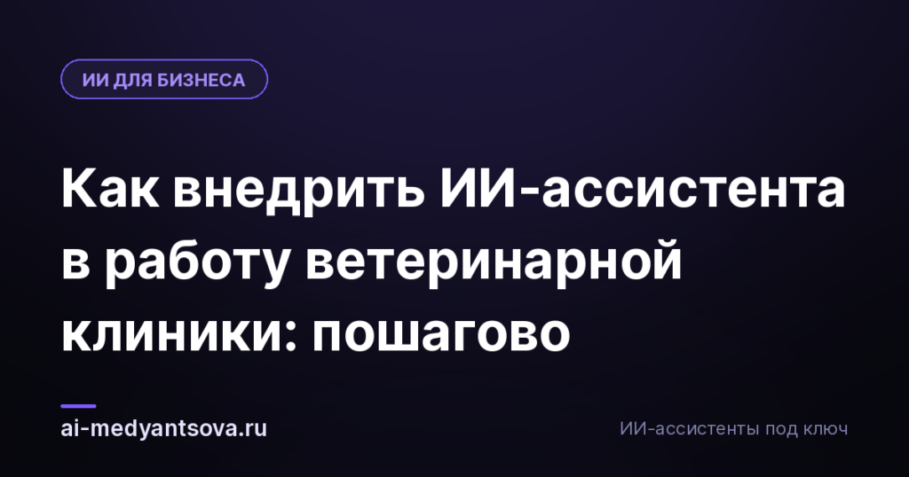 Как внедрить ИИ-ассистента в работу ветеринарной клиники: пошагово