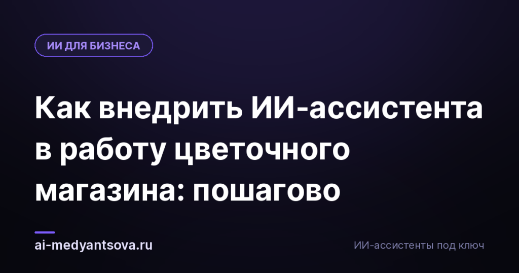 Как внедрить ИИ-ассистента в работу цветочного магазина: пошагово