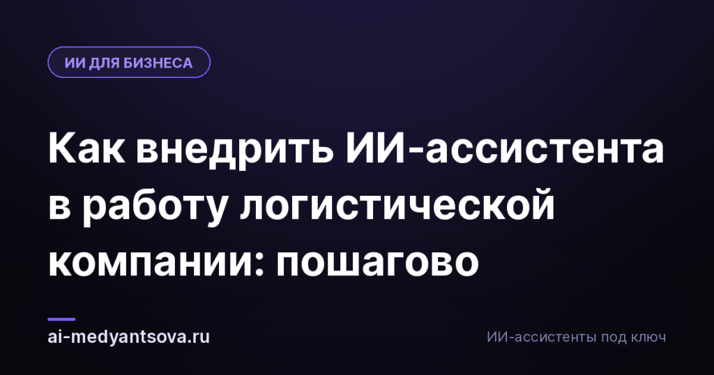 Как внедрить ИИ-ассистента в работу логистической компании: пошагово