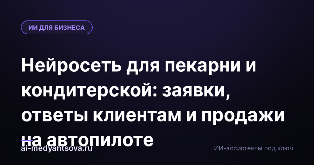 Нейросеть для пекарни и кондитерской: заявки, ответы клиентам и продажи на автопилоте
