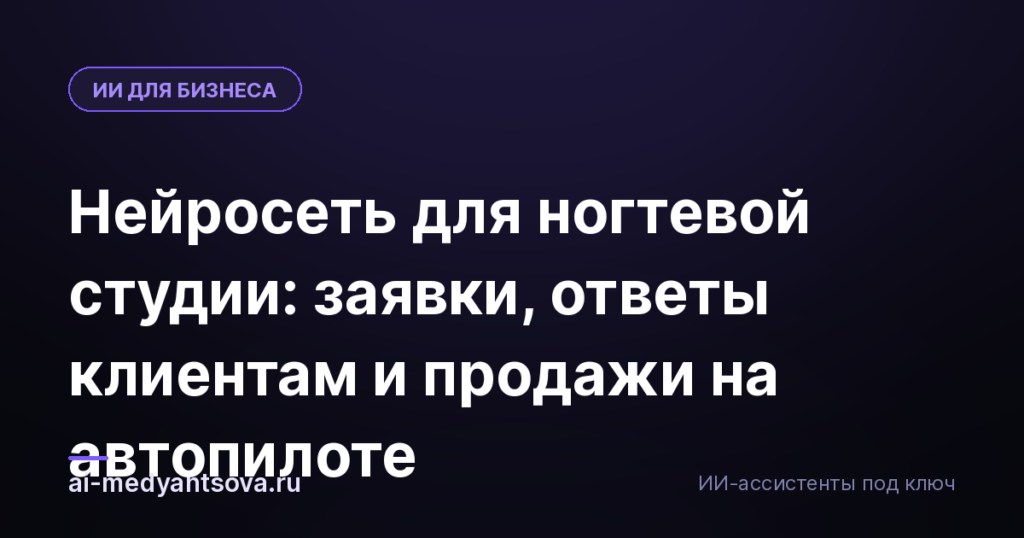Нейросеть для ногтевой студии: заявки, ответы клиентам и продажи на автопилоте