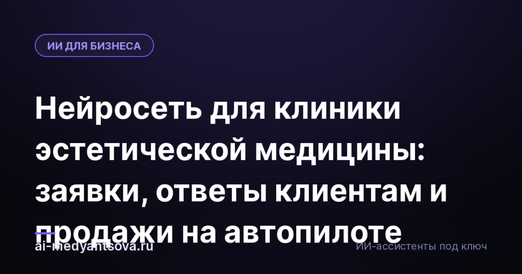 Нейросеть для клиники эстетической медицины: заявки, ответы клиентам и продажи на автопилоте