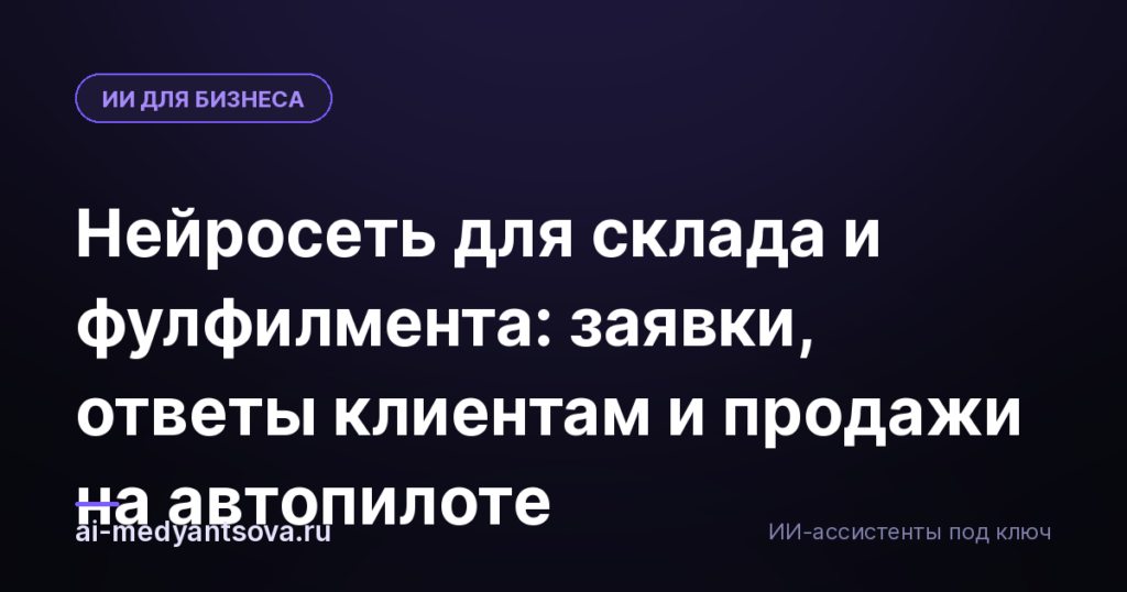 Нейросеть для склада и фулфилмента: заявки, ответы клиентам и продажи на автопилоте