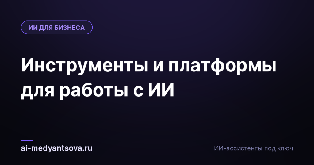 Инструменты и платформы для работы с ИИ